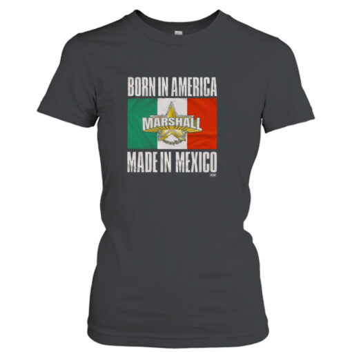 Born In America Marshall Made In Mexico T-shirt T-Shirt Hoodie