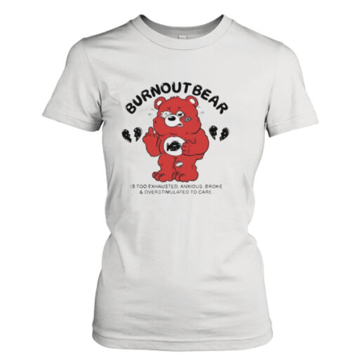 Burnout Bear Is Too Exhausted Anxious Broke And Overstimulated To Care  T-Shirt Hoodies