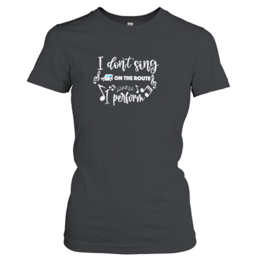 I don’t sing on the route I perform  T-Shirt Hoodies