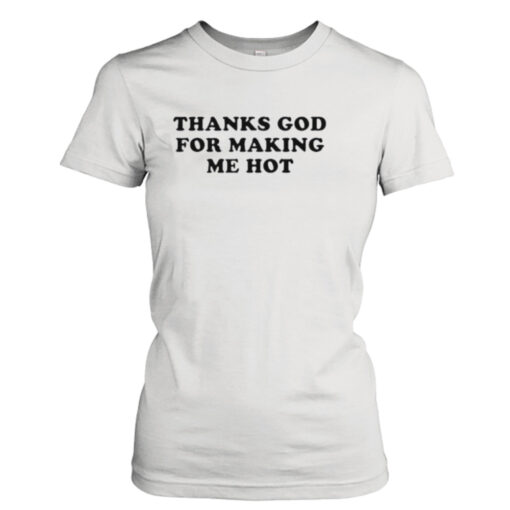 Thanks god for making me hot shirt T-Shirt Hoodie