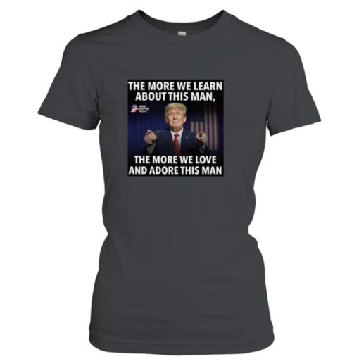 The More We Learn About This Man, The More We Love And Adore This Man T-Shirt Hoodies