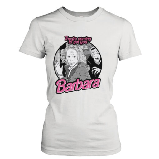 They’re coming to get you Barbara Barbie movie shirt T-Shirt Hoodie