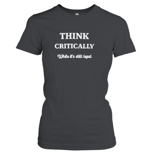 Think critically white it’s still legal shirt T-Shirt Hoodie