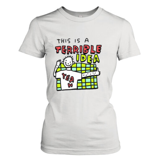 This is a terrible idea shirt T-Shirt Hoodie