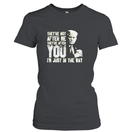 Trump They’re not after me they’re after you I’m just in the way T- T-Shirt Hoodies