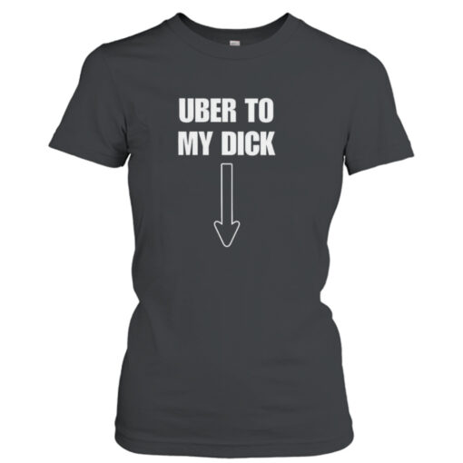 Uber to my dick shirt T-Shirt Hoodie