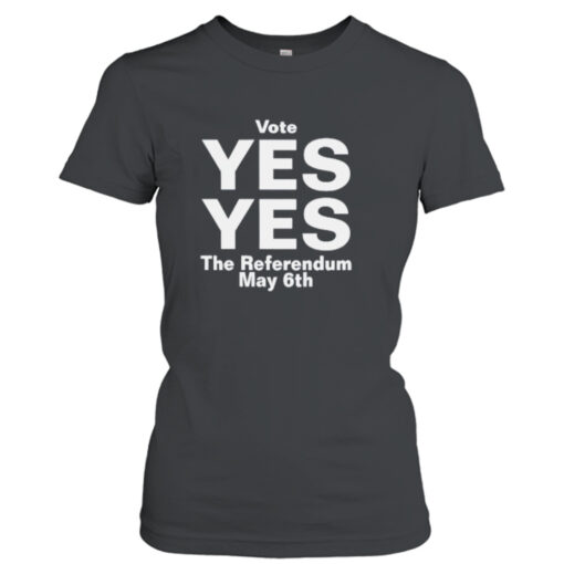 Vote yes yes the referendum May 6th shirt T-Shirt Hoodie