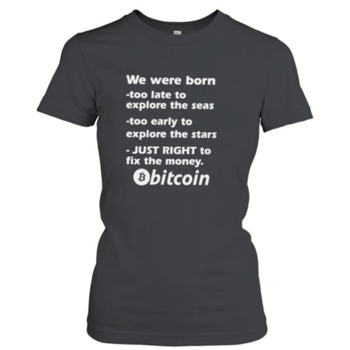 We were born too late to explore the seas too early to explore the stars just right to fix the money bitcoin  T-Shirt Hoodies