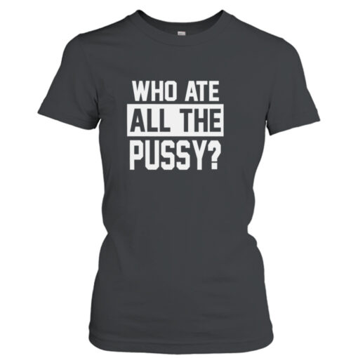 Who ate all the pussy shirt T-Shirt Hoodie