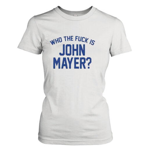 Who the fuck is john mayer T-shirt T-Shirt Hoodie