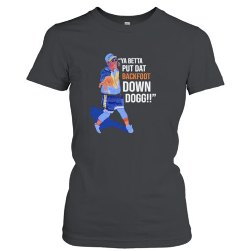 Ya betta put dat backfoot down dogg shirt T-Shirt Hoodie