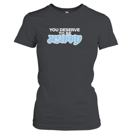 You deserve to be happy  T-Shirt Hoodies