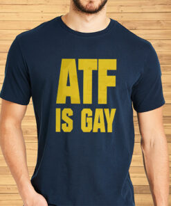 ATF Is Gay Shirt