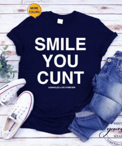 Assholes live Forever Smile You Cunt TShirt