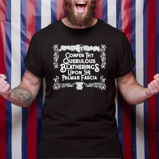 Confer thy querulous blatherings upon the palmar fascia classic tshirt