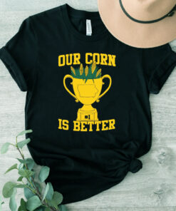 Our Corn Is Better Shirt