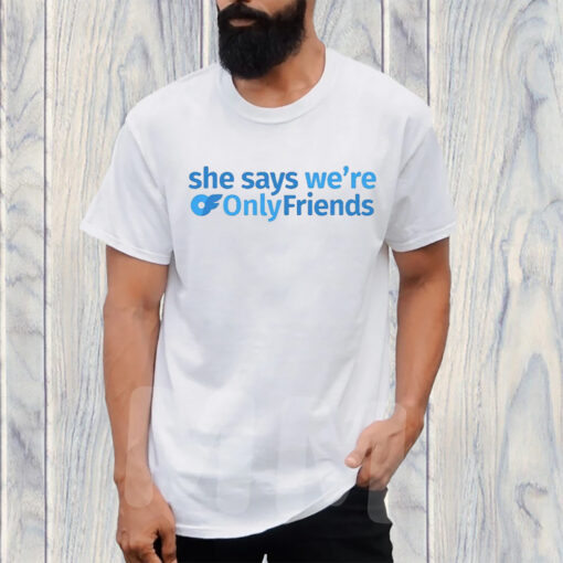She Says We’re Only Friends TShirt