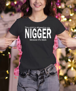 This Shirt Is Allowed To Say Nigger Because It’s Black Shirts