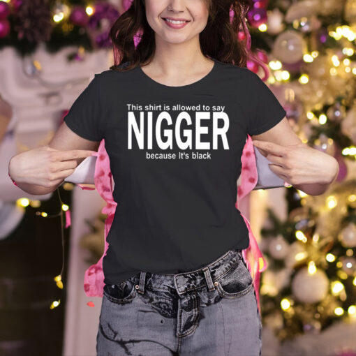 This Shirt Is Allowed To Say Nigger Because It’s Black Shirts