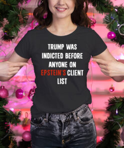 Trump Was Indicted Before Anyone On Epstein's Client List T-Shirt