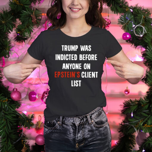 Trump Was Indicted Before Anyone On Epstein's Client List T-Shirt