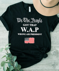 We the People Got That Wap Wrong Ass President Shirt