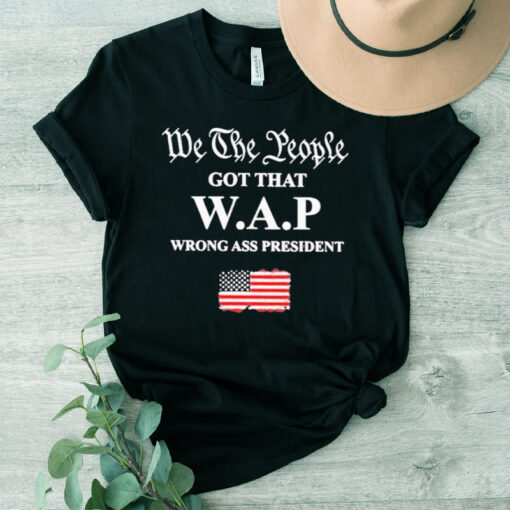 We the People Got That Wap Wrong Ass President Shirt