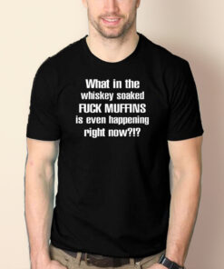 What In The Whiskey Soaked Fuck Muffins Is Even Happening Right Now T-Shirt