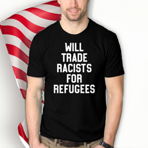 Will Trade Racists For Refugees t-shirt - Never Trump Shirt