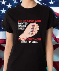 Yes I’m A Man With Painted Finger Nails Shirt