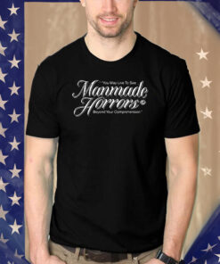 You May Live To See Manmade Horrors Beyond Your Comprehension Shirts