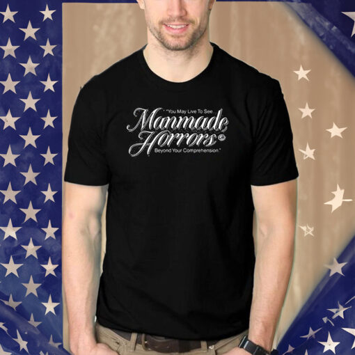 You May Live To See Manmade Horrors Beyond Your Comprehension Shirts