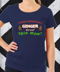 Youre Telling Me A Ginger Bred This Man TShirt