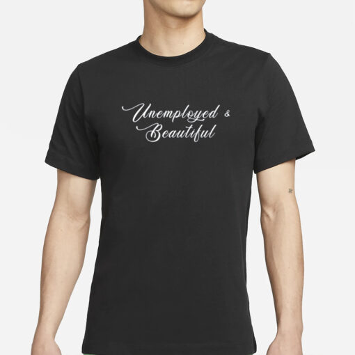 Unemployed And Beautiful T-Shirt