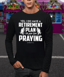 Yes I Do Have A Retirement Plan I Plan On Praying TShirt