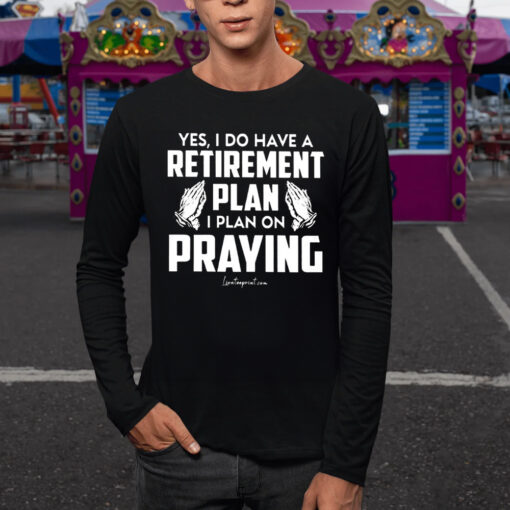 Yes I Do Have A Retirement Plan I Plan On Praying TShirt