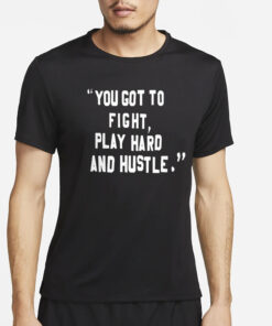 You Got To Fight Play Hard And Hustle T-Shirt2