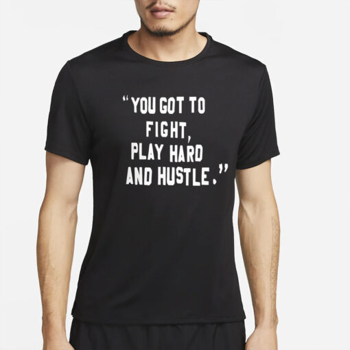 You Got To Fight Play Hard And Hustle T-Shirt2