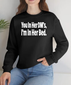 You in Her DMs I'm in Her Bed T-Shirts