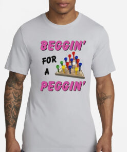 Beggin’ For A Peggin’ T-Shirt