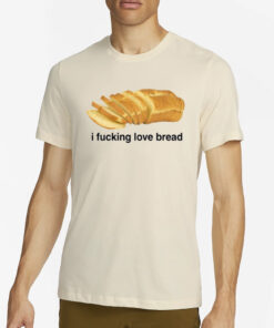Got Funny I Fucking Love Bread T-Shirt2