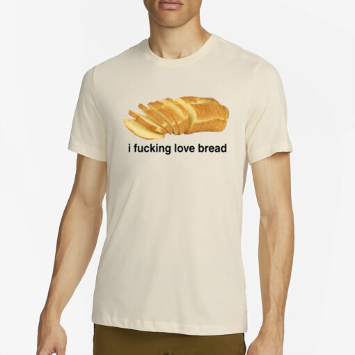 Got Funny I Fucking Love Bread T-Shirt2