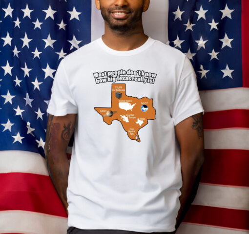 Gotfunny Most People Don't Know How Big Texas Really Is Shirt