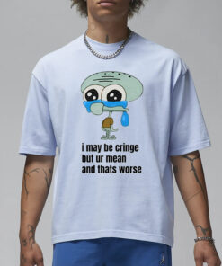 I May Be Cringe But Ur Mean And Thats Worse Shirt1