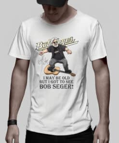 I May Be Old But I Got To See Bob Seger T-Shirt