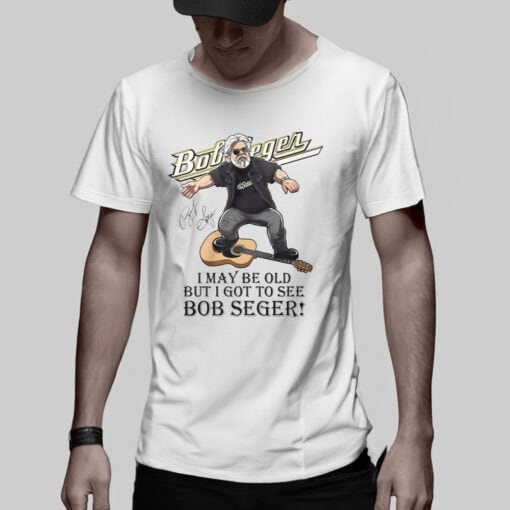 I May Be Old But I Got To See Bob Seger T-Shirt