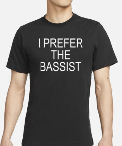 I Prefer the Bassist T-Shirts