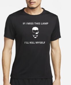If I Miss This Lamp I’ll Kill Myself T-Shirt2