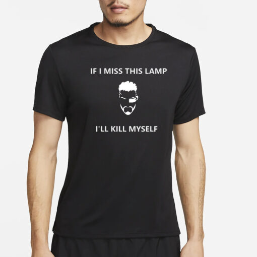 If I Miss This Lamp I’ll Kill Myself T-Shirt2