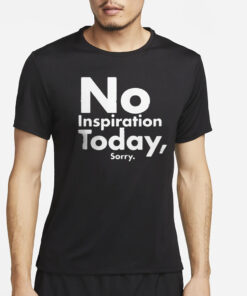 No Inspiration Today Sorry T-Shirt4